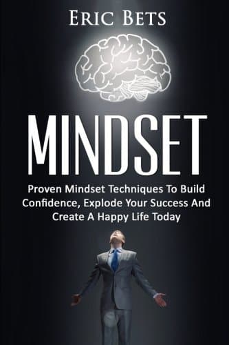 Growth Mindset: Proven Mindset Techniques To Build Confidence, Explode Your Success And Create A Happy Life Today