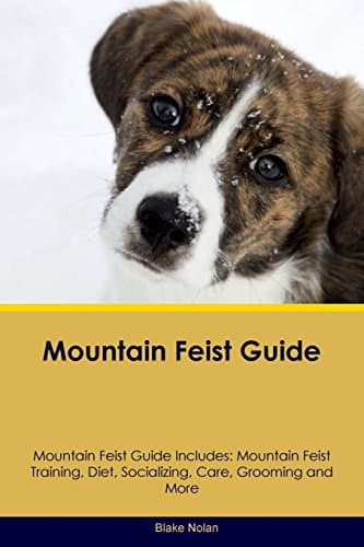 Mountain Feist Guide Mountain Feist Guide Includes: Mountain Feist Training, Diet, Socializing, Care, Grooming, Breeding and More