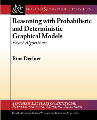 Reasoning with Probabilistic and Deterministic Graphical Models: Exact Algorithms (Synthesis Lectures on Artificial Intelligence and Machine Learning, 23)