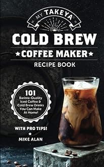 My Takeya Cold Brew Coffee Maker Recipe Book: 101 Barrista-Quality Iced Coffee & Cold Brew Drinks You Can Make At Home! Paperback – November 14, 2020